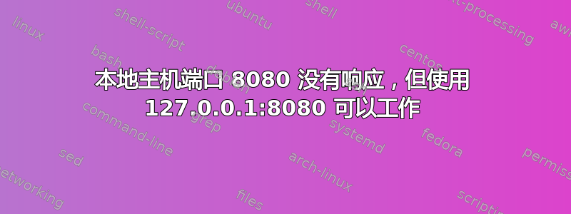 本地主机端口 8080 没有响应，但使用 127.0.0.1:8080 可以工作