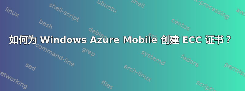 如何为 Windows Azure Mobile 创建 ECC 证书？