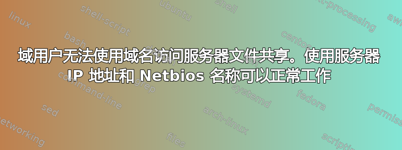 域用户无法使用域名访问服务器文件共享。使用服务器 IP 地址和 Netbios 名称可以正常工作