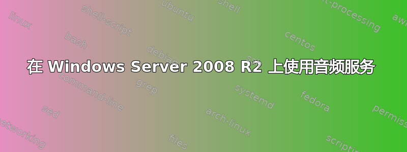 在 Windows Server 2008 R2 上使用音频服务