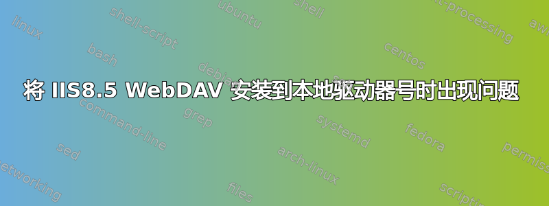 将 IIS8.5 WebDAV 安装到本地驱动器号时出现问题