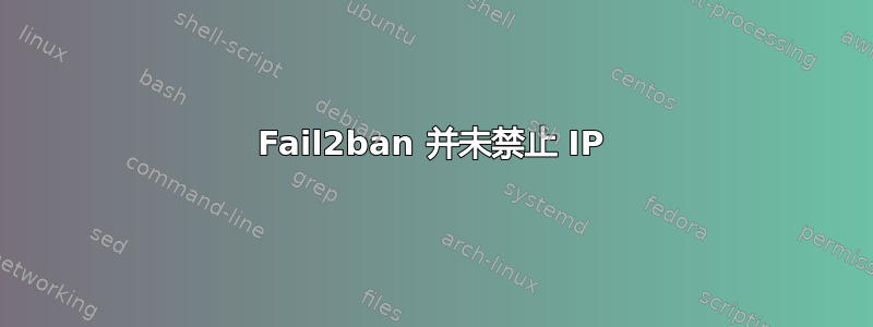 Fail2ban 并未禁止 IP