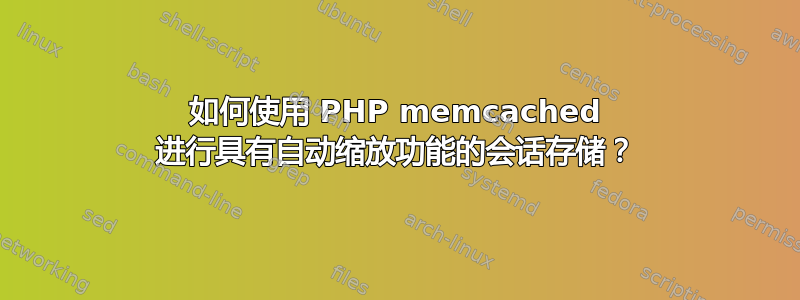 如何使用 PHP memcached 进行具有自动缩放功能的会话存储？