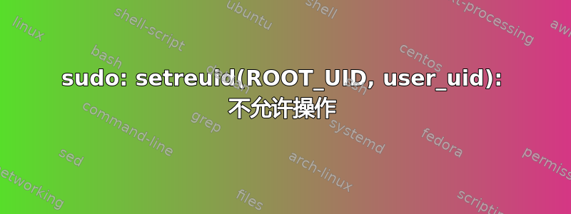 sudo: setreuid(ROOT_UID, user_uid): 不允许操作