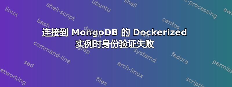 连接到 MongoDB 的 Dockerized 实例时身份验证失败