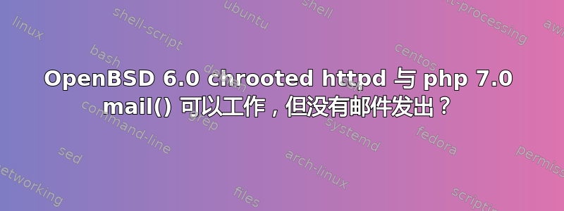 OpenBSD 6.0 chrooted httpd 与 php 7.0 mail() 可以工作，但没有邮件发出？