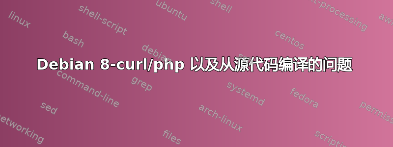 Debian 8-curl/php 以及从源代码编译的问题