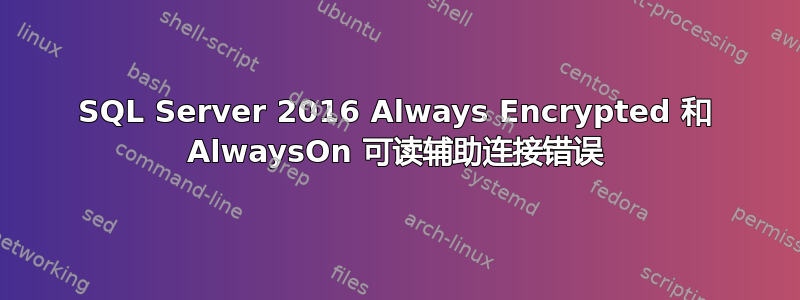 SQL Server 2016 Always Encrypted 和 AlwaysOn 可读辅助连接错误