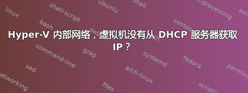 Hyper-V 内部网络，虚拟机没有从 DHCP 服务器获取 IP？