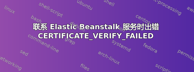 联系 Elastic Beanstalk 服务时出错 CERTIFICATE_VERIFY_FAILED