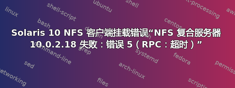 Solaris 10 NFS 客户端挂载错误“NFS 复合服务器 10.0.2.18 失败：错误 5（RPC：超时）”