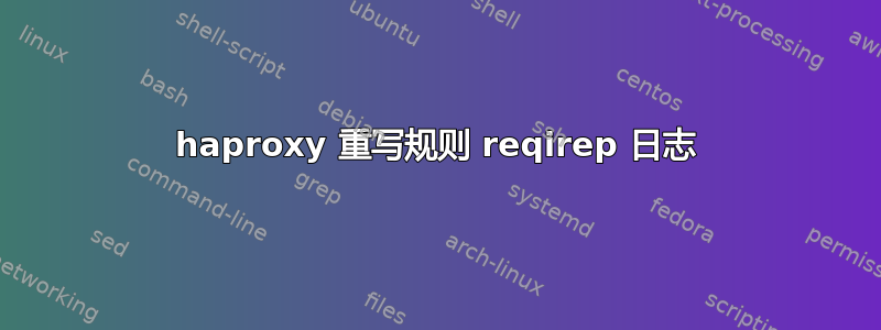 haproxy 重写规则 reqirep 日志