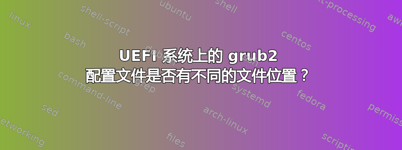 UEFI 系统上的 grub2 配置文件是否有不同的文件位置？