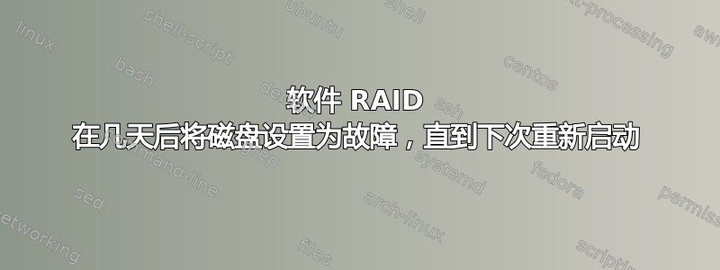 软件 RAID 在几天后将磁盘设置为故障，直到下次重新启动