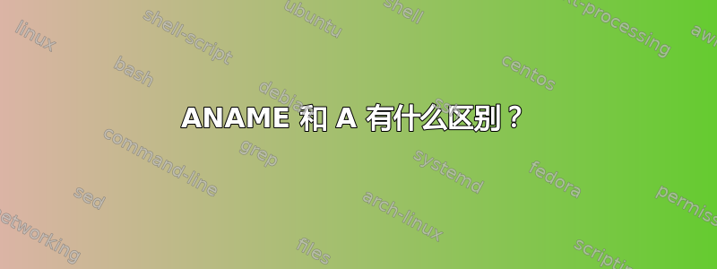 ANAME 和 A 有什么区别？