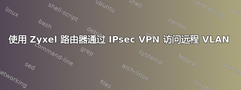 使用 Zyxel 路由器通过 IPsec VPN 访问远程 VLAN