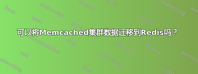 可以将Memcached集群数据迁移到Redis吗？