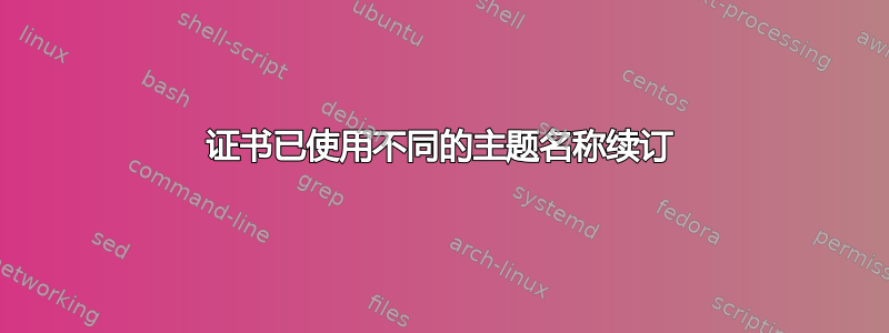 证书已使用不同的主题名称续订