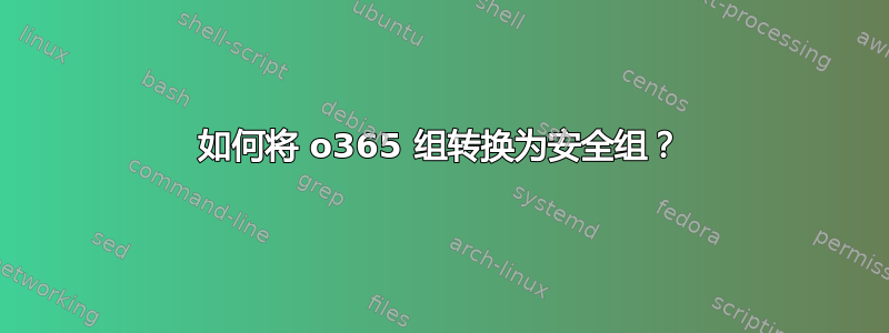 如何将 o365 组转换为安全组？