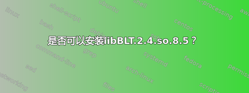 是否可以安装libBLT.2.4.so.8.5？