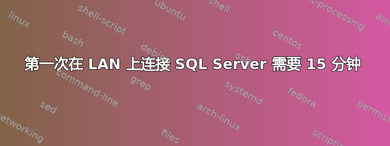 第一次在 LAN 上连接 SQL Server 需要 15 分钟