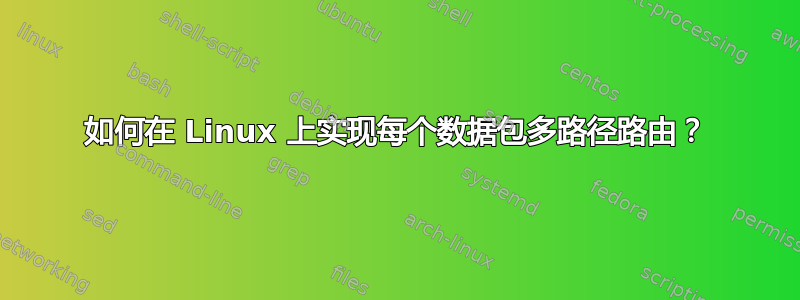 如何在 Linux 上实现每个数据包多路径路由？