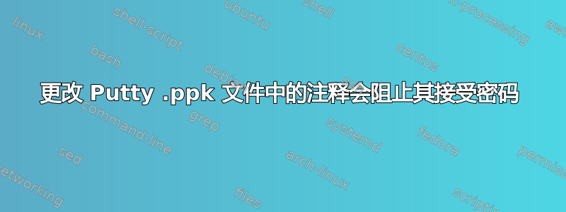 更改 Putty .ppk 文件中的注释会阻止其接受密码