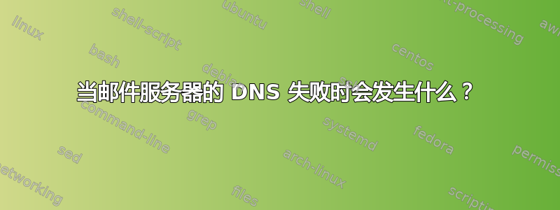 当邮件服务器的 DNS 失败时会发生什么？