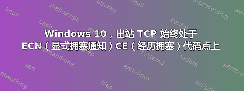 Windows 10，出站 TCP 始终处于 ECN（显式拥塞通知）CE（经历拥塞）代码点上