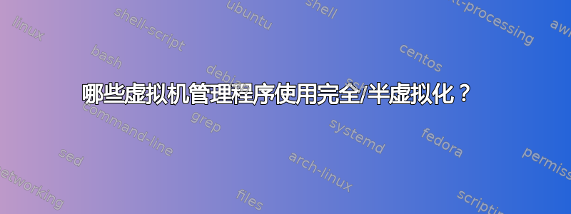 哪些虚拟机管理程序使用完全/半虚拟化？ 