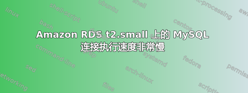 Amazon RDS t2.small 上的 MySQL 连接执行速度非常慢