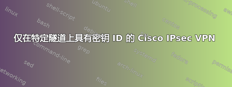 仅在特定隧道上具有密钥 ID 的 Cisco IPsec VPN