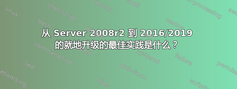 从 Server 2008r2 到 2016/2019 的就地升级的最佳实践是什么？