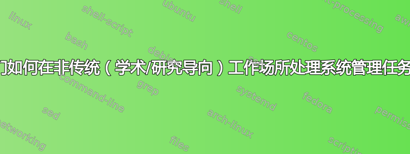 我们如何在非传统（学术/研究导向）工作场所处理系统管理任务？