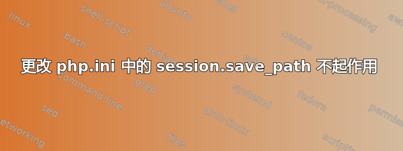 更改 php.ini 中的 session.save_path 不起作用