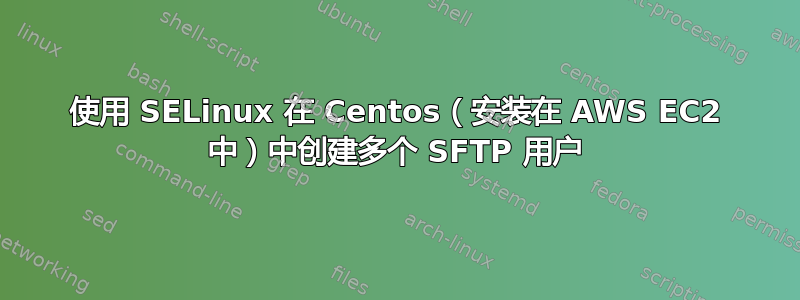 使用 SELinux 在 Centos（安装在 AWS EC2 中）中创建多个 SFTP 用户