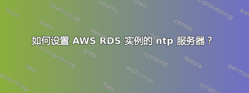 如何设置 AWS RDS 实例的 ntp 服务器？