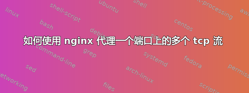 如何使用 nginx 代理一个端口上的多个 tcp 流