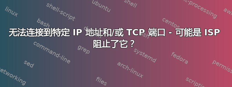 无法连接到特定 IP 地址和/或 TCP 端口 - 可能是 ISP 阻止了它？