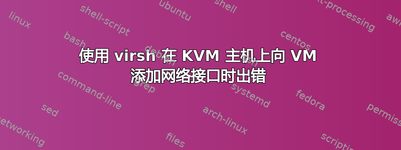 使用 virsh 在 KVM 主机上向 VM 添加网络接口时出错