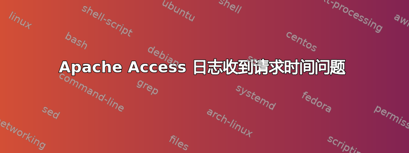 Apache Access 日志收到请求时间问题