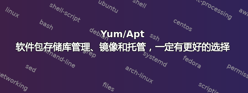 Yum/Apt 软件包存储库管理、镜像和托管，一定有更好的选择