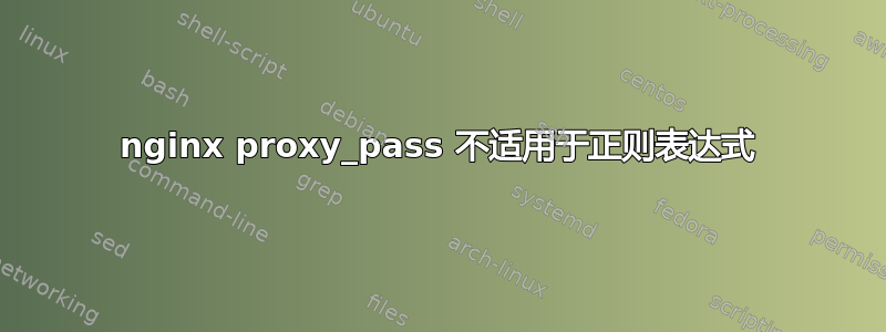 nginx proxy_pass 不适用于正则表达式