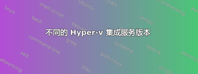 不同的 Hyper-v 集成服务版本