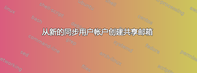 从新的同步用户帐户创建共享邮箱