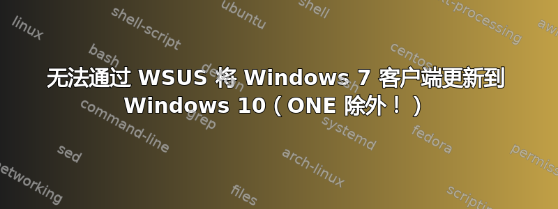 无法通过 WSUS 将 Windows 7 客户端更新到 Windows 10（ONE 除外！）