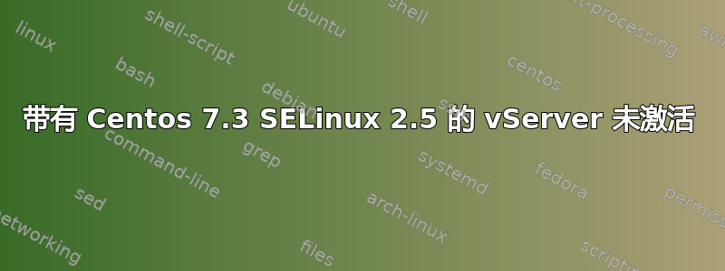 带有 Centos 7.3 SELinux 2.5 的 vServer 未激活