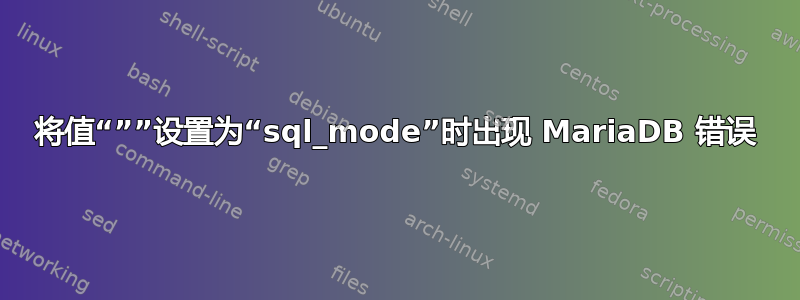 将值“””设置为“sql_mode”时出现 MariaDB 错误