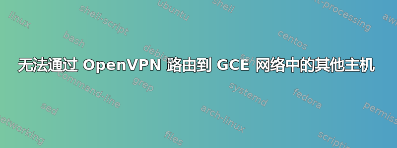 无法通过 OpenVPN 路由到 GCE 网络中的其他主机