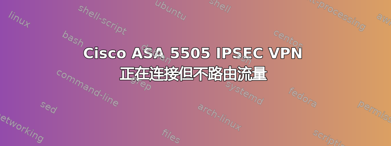 Cisco ASA 5505 IPSEC VPN 正在连接但不路由流量